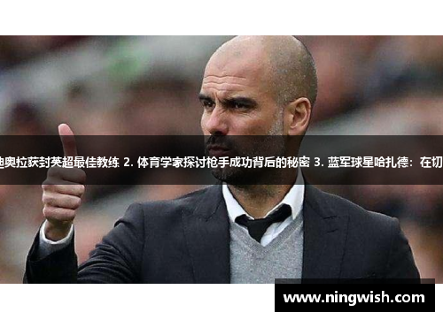 1. 曼城主帅瓜迪奥拉获封英超最佳教练 2. 体育学家探讨枪手成功背后的秘密 3. 蓝军球星哈扎德：在切尔西的成长之路